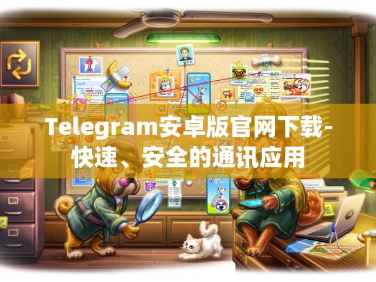 Telegram安卓版官网下载-快速、安全的通讯应用