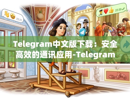Telegram中文版下载：安全高效的通讯应用-Telegram