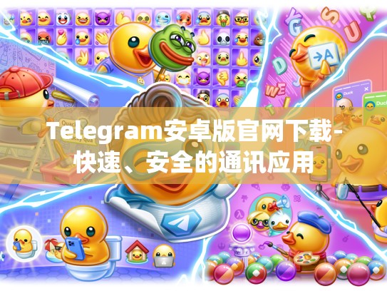 Telegram安卓版官网下载-快速、安全的通讯应用
