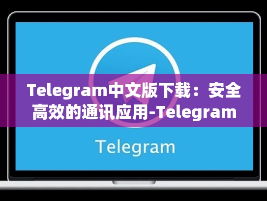 Telegram中文版下载：安全高效的通讯应用-Telegram