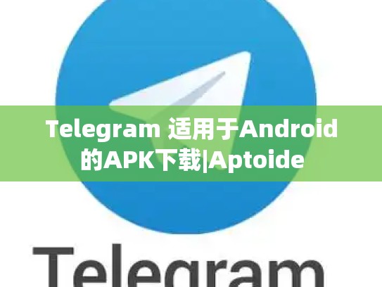 Telegram 适用于Android的APK下载|Aptoide