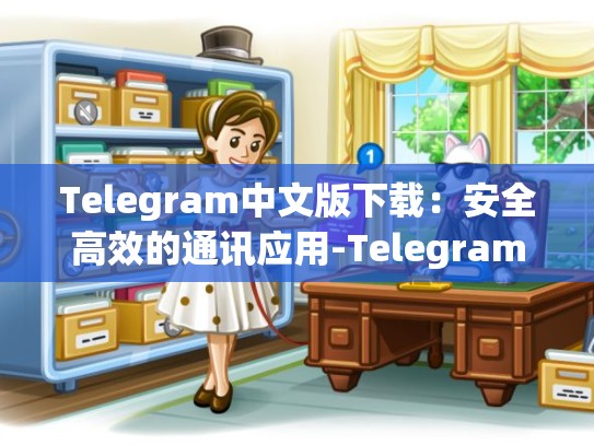 Telegram中文版下载：安全高效的通讯应用-Telegram