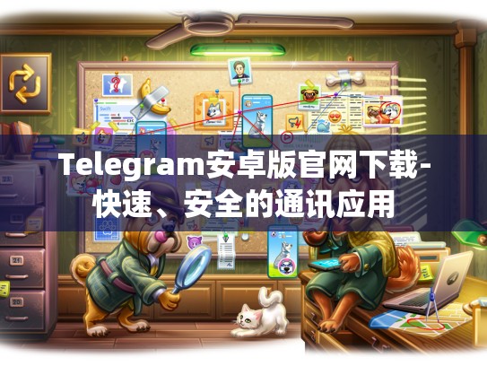 Telegram安卓版官网下载-快速、安全的通讯应用