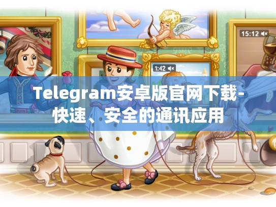 Telegram安卓版官网下载-快速、安全的通讯应用