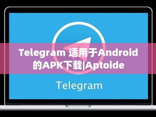Telegram 适用于Android的APK下载|Aptoide