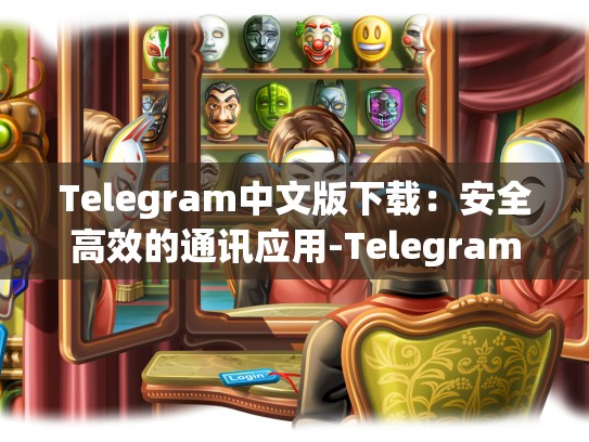 Telegram中文版下载：安全高效的通讯应用-Telegram
