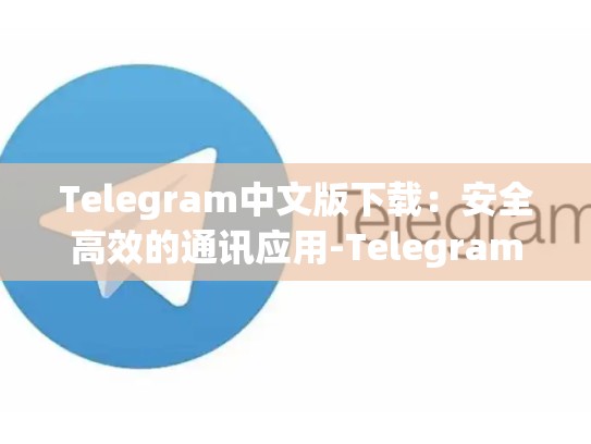 Telegram中文版下载：安全高效的通讯应用-Telegram