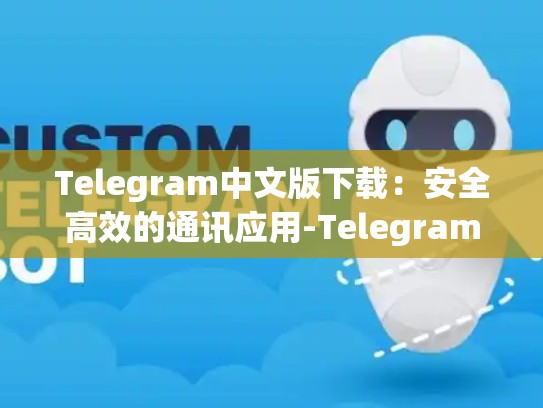 Telegram中文版下载：安全高效的通讯应用-Telegram