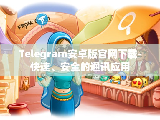 Telegram安卓版官网下载-快速、安全的通讯应用