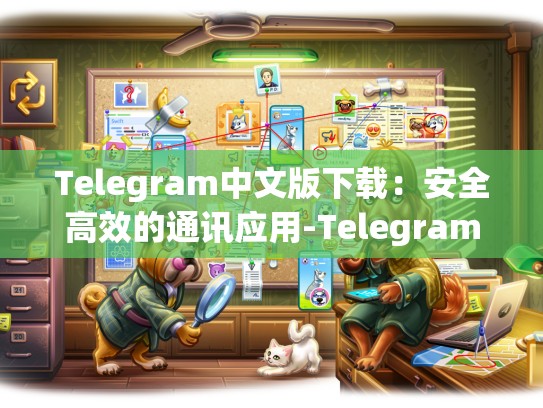 Telegram中文版下载：安全高效的通讯应用-Telegram