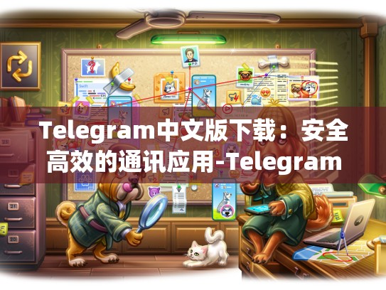 Telegram中文版下载：安全高效的通讯应用-Telegram