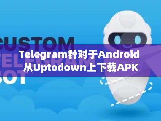 Telegram针对于Android 从Uptodown上下载APK