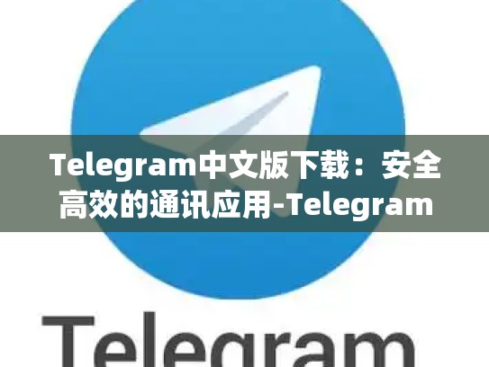 Telegram中文版下载：安全高效的通讯应用-Telegram