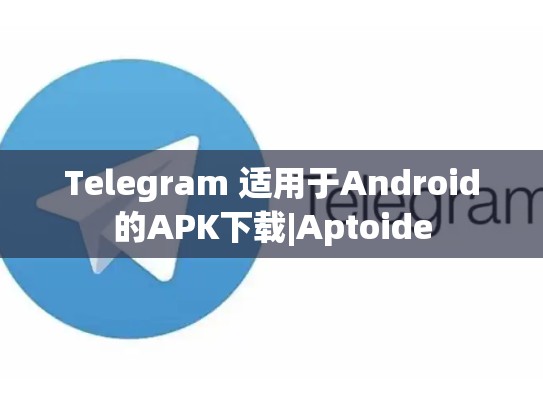 Telegram 适用于Android的APK下载|Aptoide