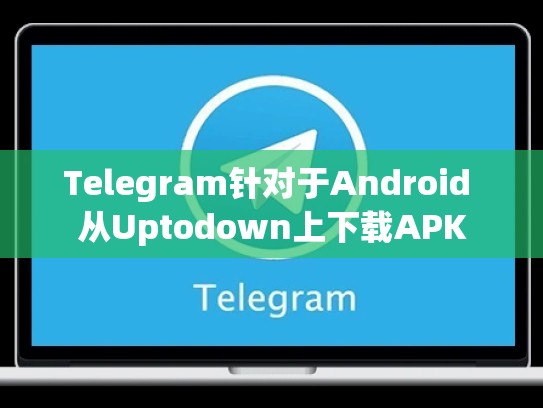 Telegram针对于Android 从Uptodown上下载APK