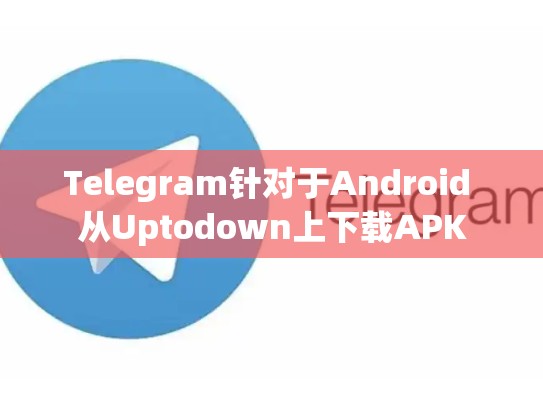 Telegram针对于Android 从Uptodown上下载APK