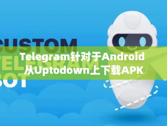 Telegram针对于Android 从Uptodown上下载APK