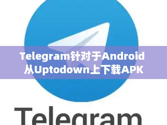 Telegram针对于Android 从Uptodown上下载APK