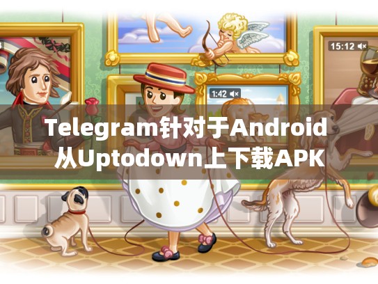 Telegram针对于Android 从Uptodown上下载APK