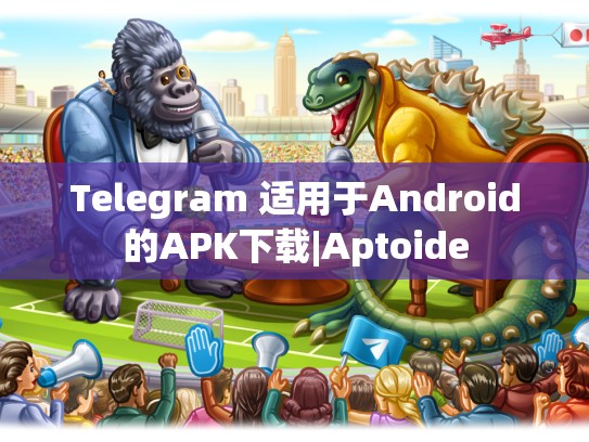 Telegram 适用于Android的APK下载|Aptoide