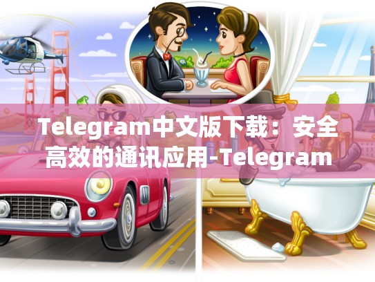 Telegram中文版下载：安全高效的通讯应用-Telegram