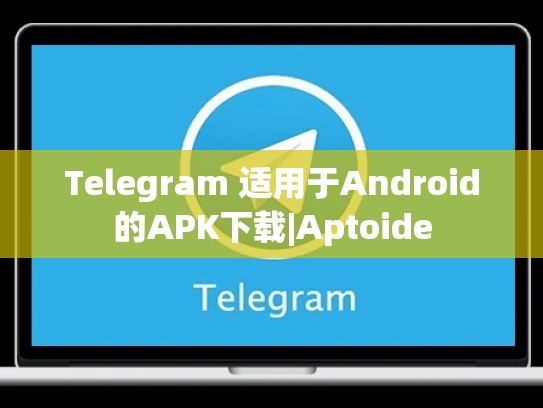 Telegram 适用于Android的APK下载|Aptoide