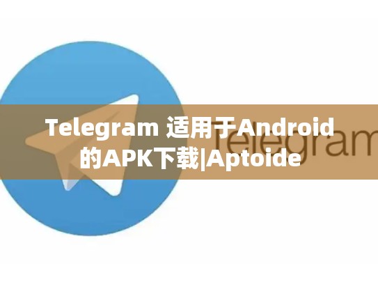 Telegram 适用于Android的APK下载|Aptoide