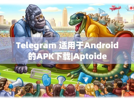 Telegram 适用于Android的APK下载|Aptoide
