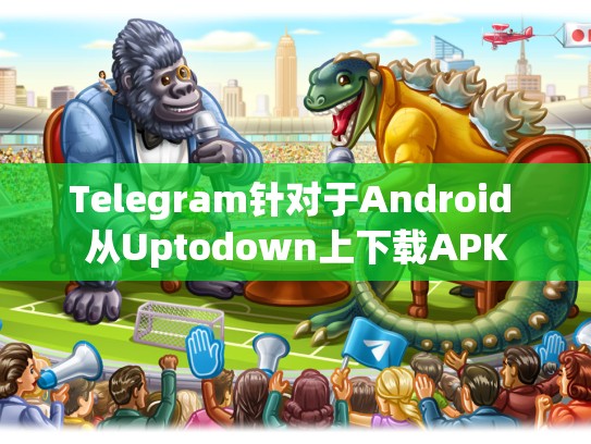 Telegram针对于Android 从Uptodown上下载APK