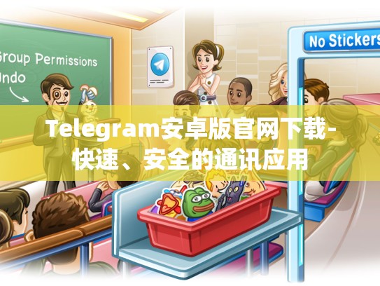 Telegram安卓版官网下载-快速、安全的通讯应用