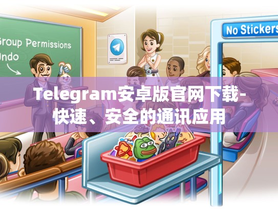 Telegram安卓版官网下载-快速、安全的通讯应用