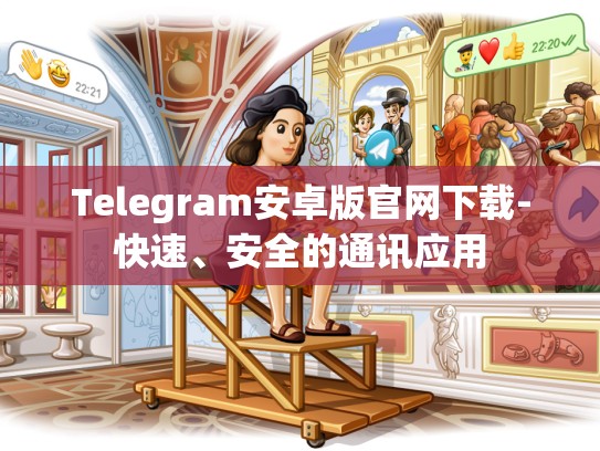 Telegram安卓版官网下载-快速、安全的通讯应用