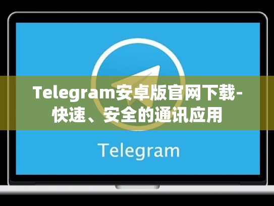 Telegram安卓版官网下载-快速、安全的通讯应用