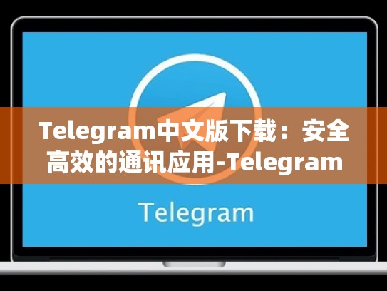 Telegram中文版下载：安全高效的通讯应用-Telegram