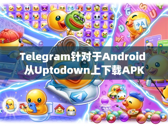 Telegram针对于Android 从Uptodown上下载APK