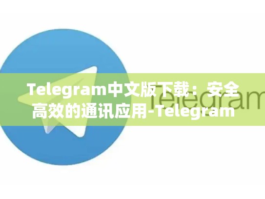 Telegram中文版下载：安全高效的通讯应用-Telegram