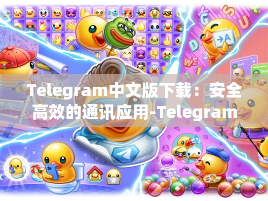 Telegram中文版下载：安全高效的通讯应用-Telegram
