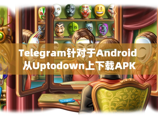 Telegram针对于Android 从Uptodown上下载APK