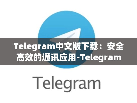 Telegram中文版下载：安全高效的通讯应用-Telegram