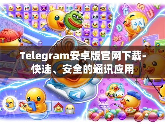 Telegram安卓版官网下载-快速、安全的通讯应用