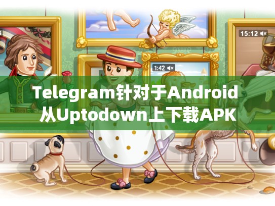 Telegram针对于Android 从Uptodown上下载APK