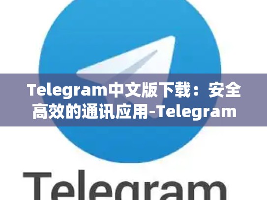 Telegram中文版下载：安全高效的通讯应用-Telegram