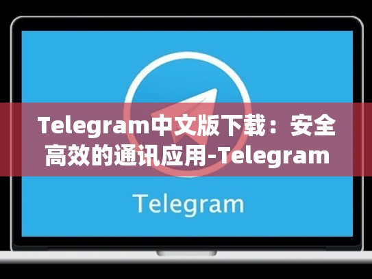 Telegram中文版下载：安全高效的通讯应用-Telegram