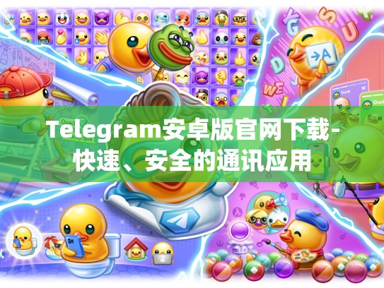 Telegram安卓版官网下载-快速、安全的通讯应用