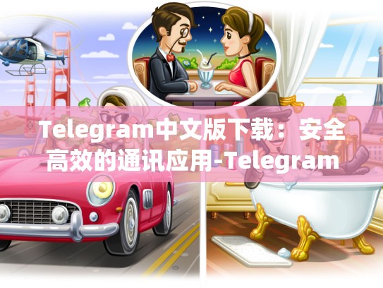 Telegram中文版下载：安全高效的通讯应用-Telegram