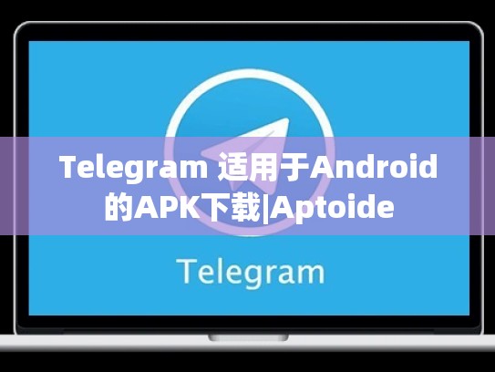 Telegram 适用于Android的APK下载|Aptoide