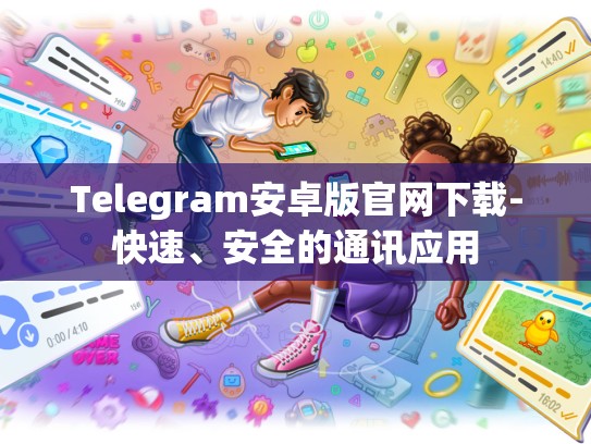 Telegram安卓版官网下载-快速、安全的通讯应用