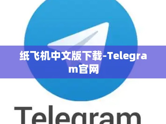 纸飞机中文版下载-Telegram官网