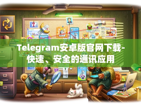 Telegram安卓版官网下载-快速、安全的通讯应用