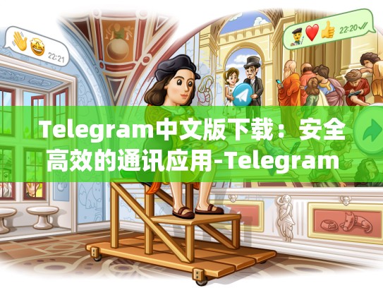 Telegram中文版下载：安全高效的通讯应用-Telegram